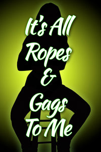 IT'S ALL ROPES AND GAGS TO ME