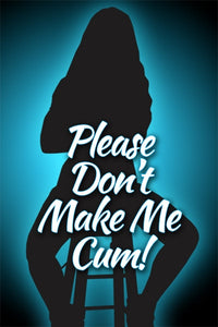 PLEASE DON'T MAKE ME CUM!