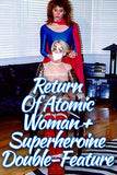 RETURN OF ATOMIC WOMAN + SUPERHEROINE DOUBLE-FEATURE