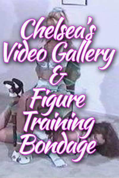 CHELSEAS VIDEO GALLERY AND FIGURE TRAINING BONDAGE